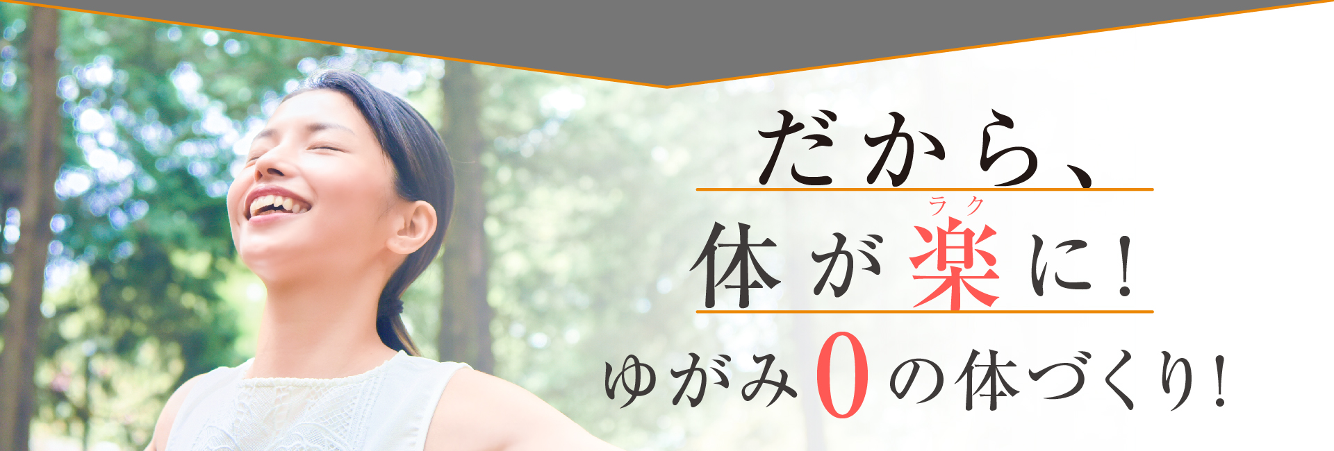 だから、体がラクに！ゆがみ0の体づくりへ！